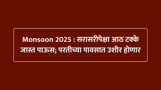 Monsoon 2025 : सरासरीपेक्षा आठ टक्के जास्त पाऊस; परतीच्या पावसात उशीर होणार